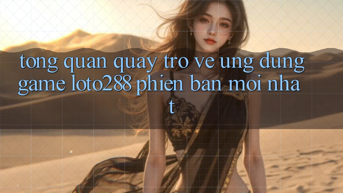 Tổng Quan Quay trở về Ứng Dụng Game Loto288 Phiên bản mới nhất Tổng Quan Quay trở về Ứng Dụng Game Loto288 Phiên bản mới nhất
