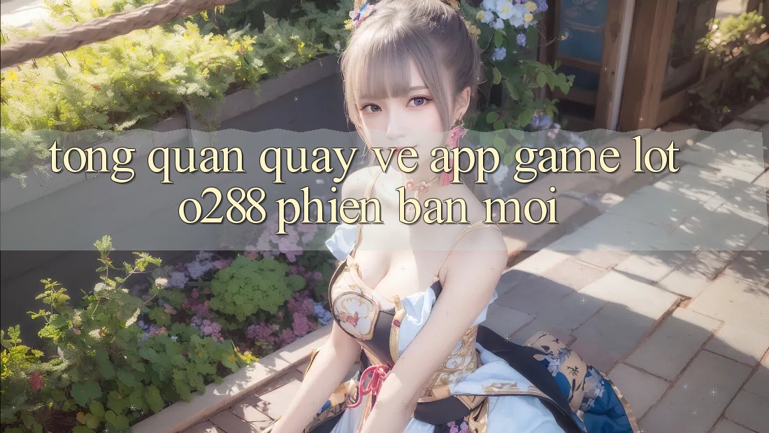 Tổng Quan Quay về App Game Loto288 Phiên Bản Mới Tổng Quan Quay về App Game Loto288 Phiên Bản Mới