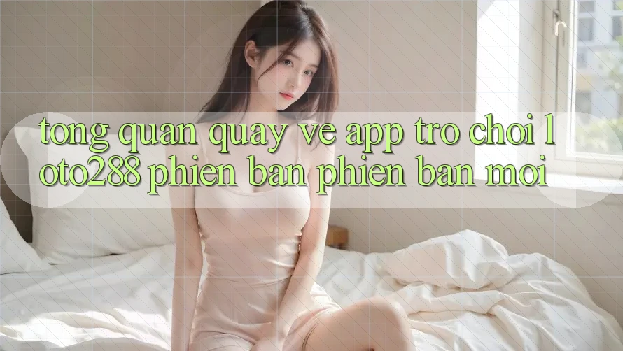 Tổng Quan Quay về App Trò chơi Loto288 Phiên Bản Phiên bản mới Tổng Quan Quay về App Trò chơi Loto288 Phiên Bản Phiên bản mới