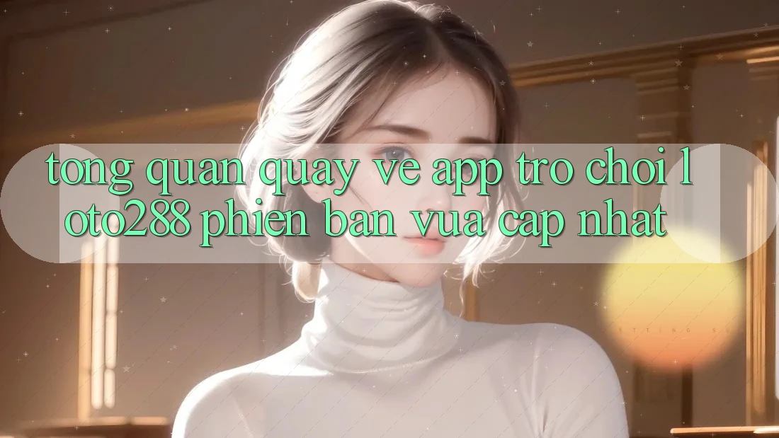 Tổng Quan Quay về App Trò chơi Loto288 Phiên Bản Vừa cập nhật Tổng Quan Quay về App Trò chơi Loto288 Phiên Bản Vừa cập nhật
