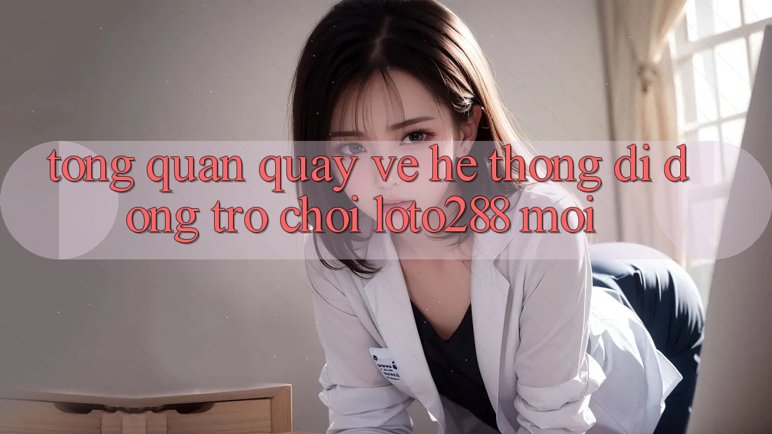 Tổng Quan Quay về Hệ thống di động Trò chơi Loto288 Mới Tổng Quan Quay về Hệ thống di động Trò chơi Loto288 Mới