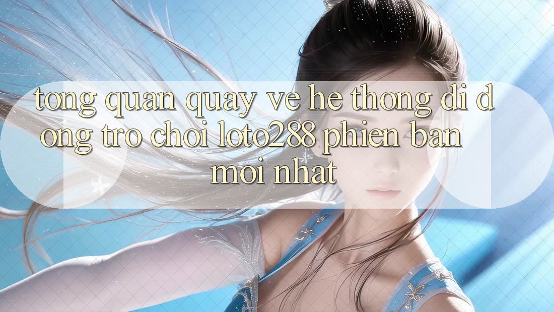Tổng Quan Quay về Hệ thống di động Trò chơi Loto288 Phiên Bản Mới nhất Tổng Quan Quay về Hệ thống di động Trò chơi Loto288 Phiên Bản Mới nhất