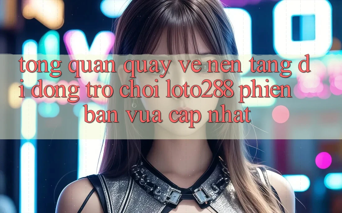Tổng Quan Quay về Nền tảng di động Trò chơi Loto288 Phiên Bản Vừa cập nhật Tổng Quan Quay về Nền tảng di động Trò chơi Loto288 Phiên Bản Vừa cập nhật