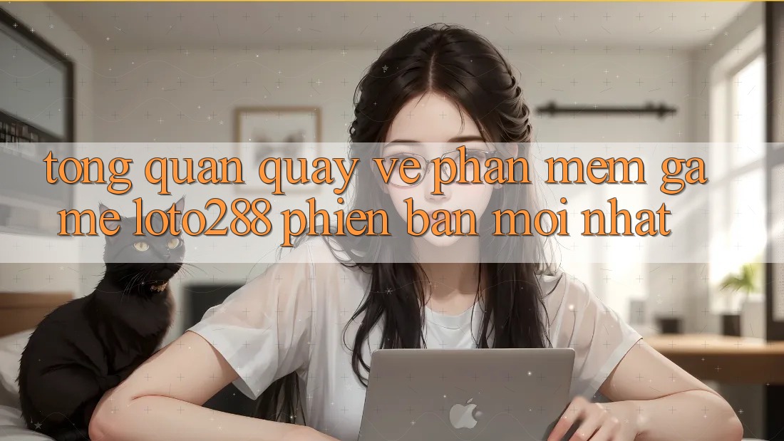 Tổng Quan Quay về Phần mềm Game Loto288 Phiên Bản Mới nhất Tổng Quan Quay về Phần mềm Game Loto288 Phiên Bản Mới nhất