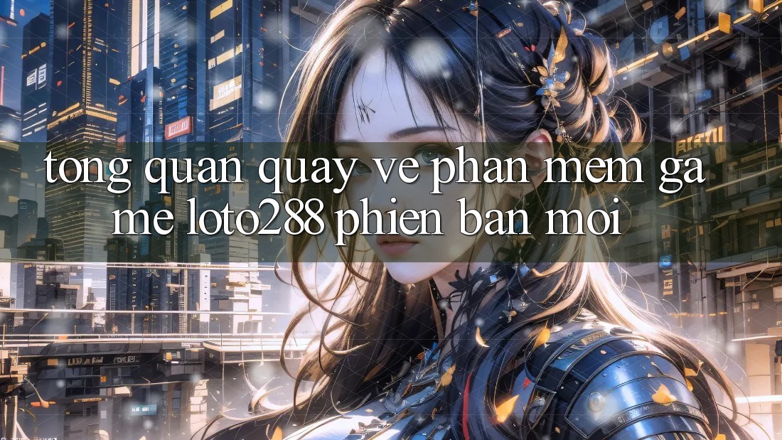 Tổng Quan Quay về Phần mềm Game Loto288 Phiên Bản Mới Tổng Quan Quay về Phần mềm Game Loto288 Phiên Bản Mới