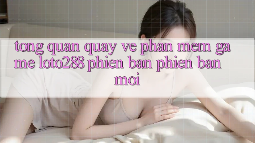 Tổng Quan Quay về Phần mềm Game Loto288 Phiên Bản Phiên bản mới Tổng Quan Quay về Phần mềm Game Loto288 Phiên Bản Phiên bản mới