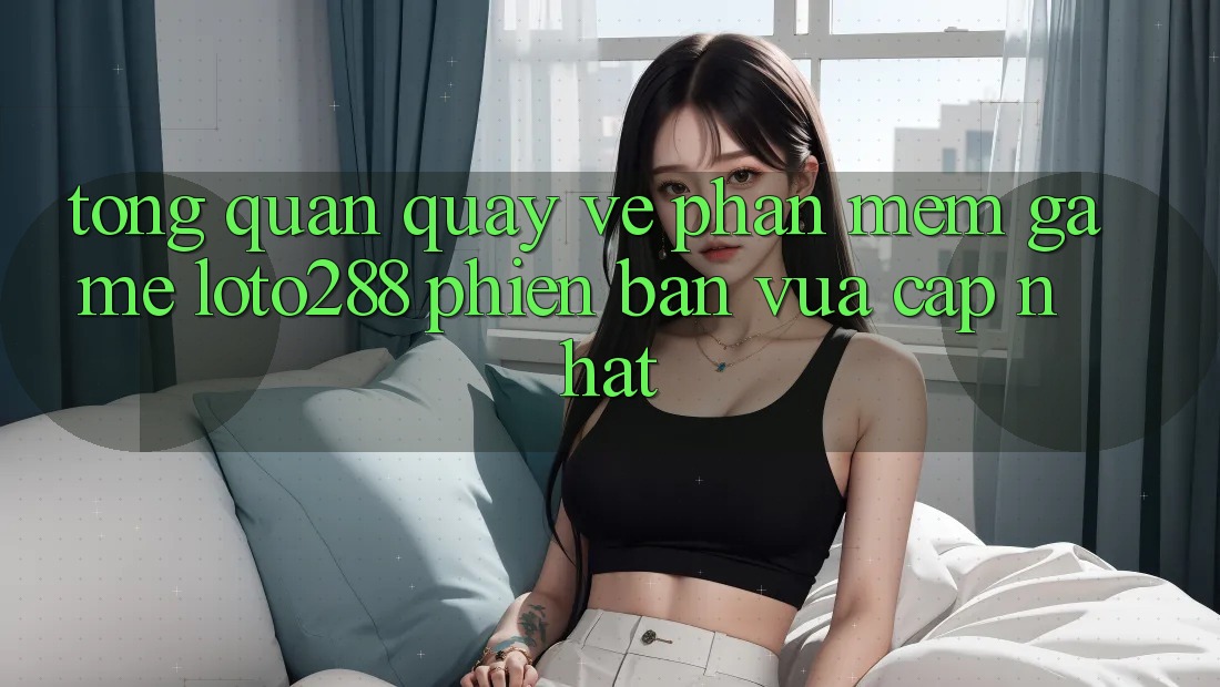 Tổng Quan Quay về Phần mềm Game Loto288 Phiên Bản Vừa cập nhật Tổng Quan Quay về Phần mềm Game Loto288 Phiên Bản Vừa cập nhật