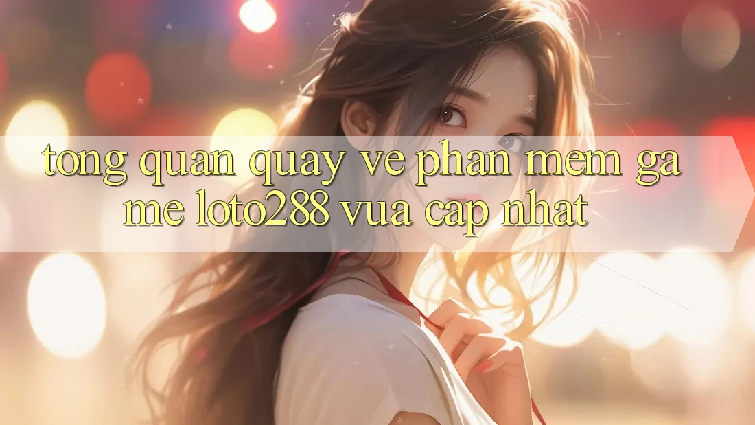 Tổng Quan Quay về Phần mềm Game Loto288 Vừa cập nhật Tổng Quan Quay về Phần mềm Game Loto288 Vừa cập nhật