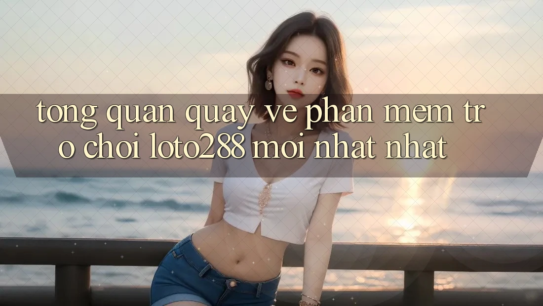 Tổng Quan Quay về Phần mềm Trò chơi Loto288 Mới nhất nhất Tổng Quan Quay về Phần mềm Trò chơi Loto288 Mới nhất nhất