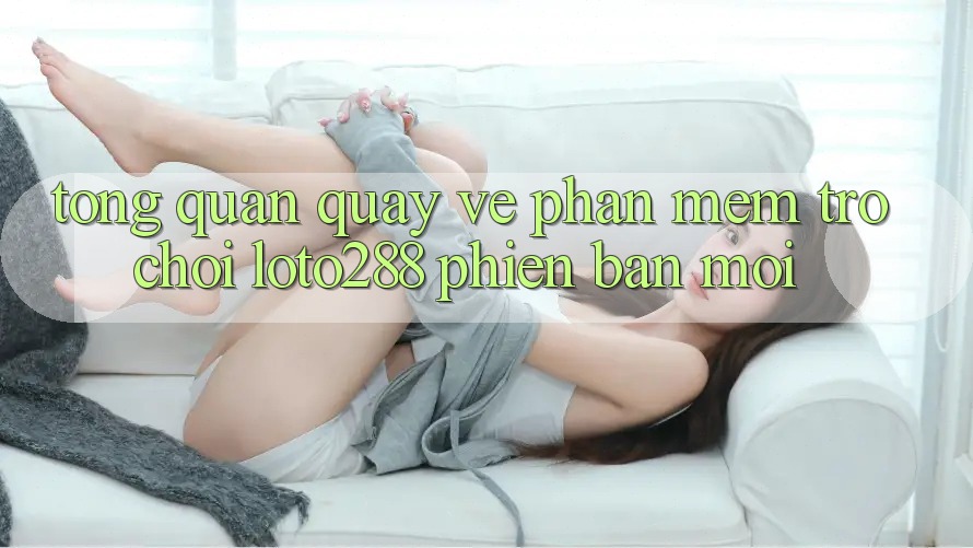 Tổng Quan Quay về Phần mềm Trò chơi Loto288 Phiên Bản Mới Tổng Quan Quay về Phần mềm Trò chơi Loto288 Phiên Bản Mới
