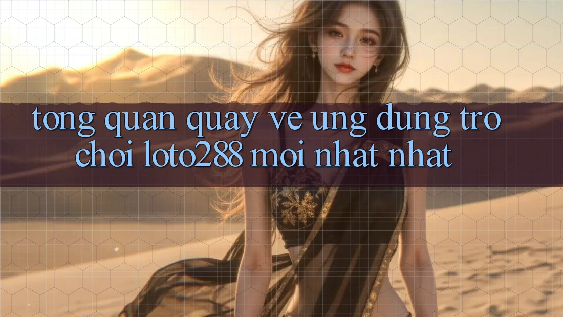 Tổng Quan Quay về Ứng Dụng Trò chơi Loto288 Mới nhất nhất Tổng Quan Quay về Ứng Dụng Trò chơi Loto288 Mới nhất nhất