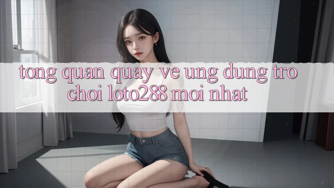 Tổng Quan Quay về Ứng Dụng Trò chơi Loto288 Mới nhất Tổng Quan Quay về Ứng Dụng Trò chơi Loto288 Mới nhất