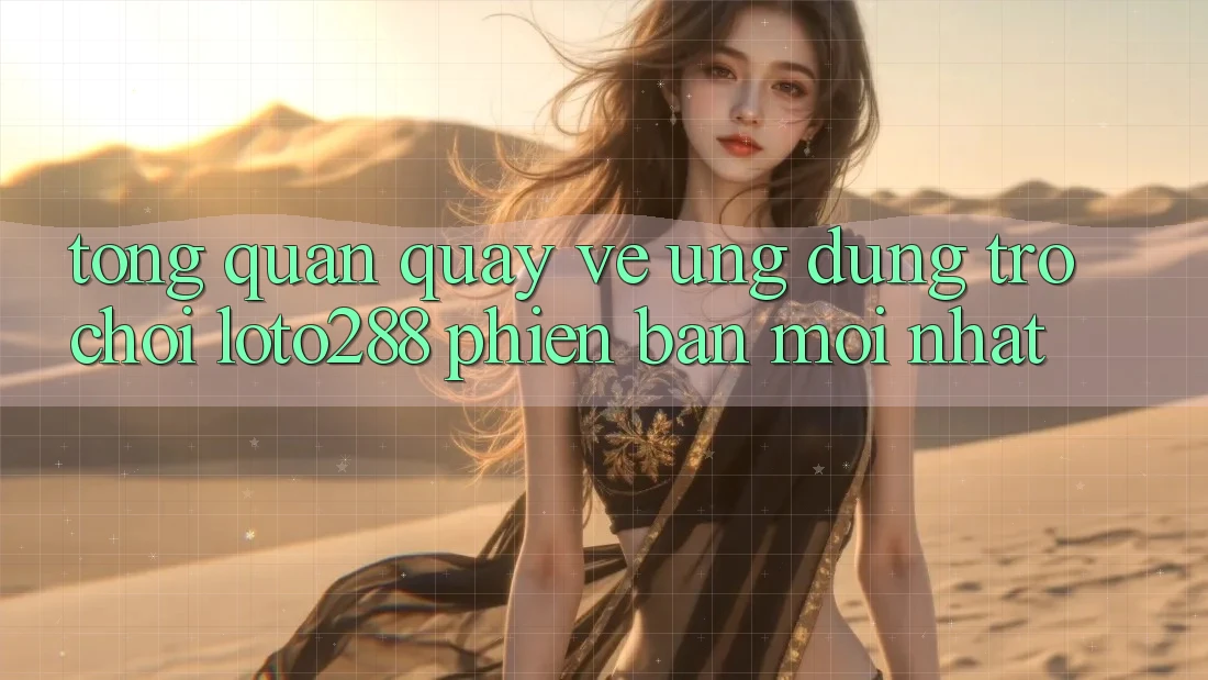 Tổng Quan Quay về Ứng Dụng Trò chơi Loto288 Phiên Bản Mới nhất Tổng Quan Quay về Ứng Dụng Trò chơi Loto288 Phiên Bản Mới nhất
