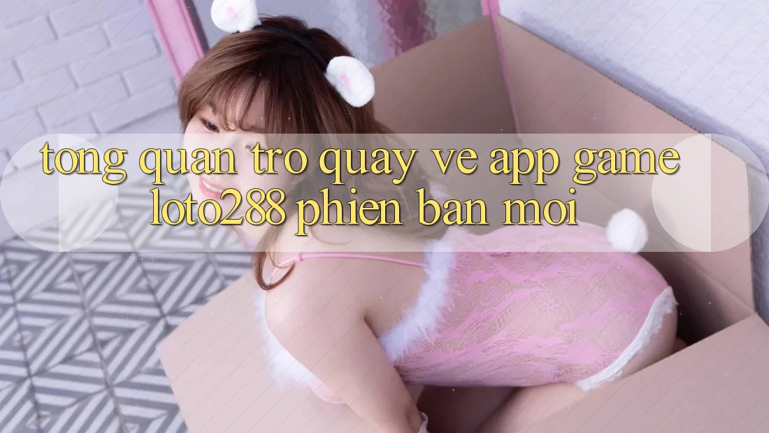 Tổng Quan Trở quay về App Game Loto288 Phiên Bản Mới Tổng Quan Trở quay về App Game Loto288 Phiên Bản Mới