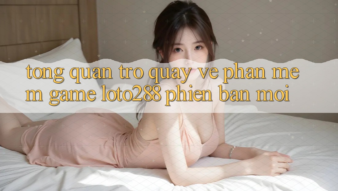 Tổng Quan Trở quay về Phần mềm Game Loto288 Phiên Bản Mới Tổng Quan Trở quay về Phần mềm Game Loto288 Phiên Bản Mới
