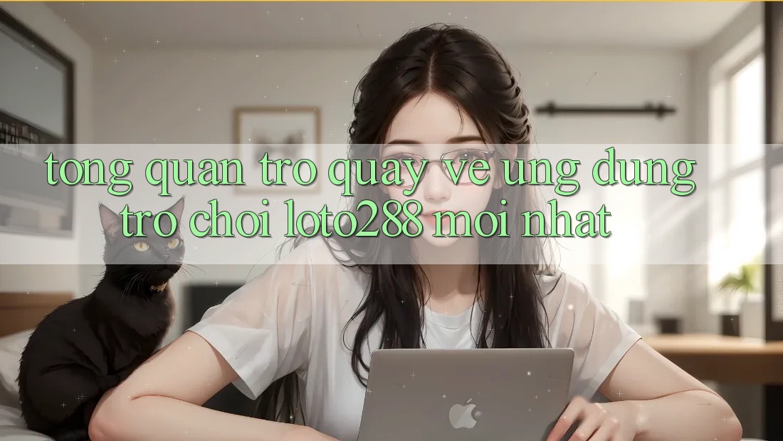 Tổng Quan Trở quay về Ứng Dụng Trò chơi Loto288 Mới nhất Tổng Quan Trở quay về Ứng Dụng Trò chơi Loto288 Mới nhất