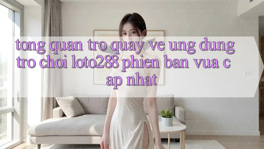 Tổng Quan Trở quay về Ứng Dụng Trò chơi Loto288 Phiên Bản Vừa cập nhật
