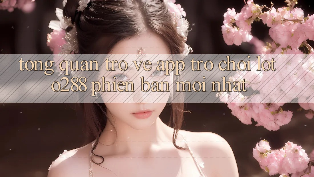Tổng Quan Trở về App Trò chơi Loto288 Phiên Bản Mới nhất Tổng Quan Trở về App Trò chơi Loto288 Phiên Bản Mới nhất