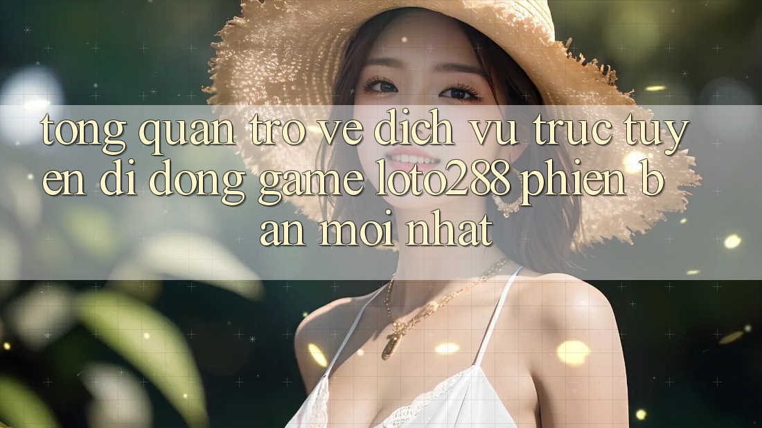 Tổng Quan Trở về Dịch vụ trực tuyến di động Game Loto288 Phiên Bản Mới nhất Tổng Quan Trở về Dịch vụ trực tuyến di động Game Loto288 Phiên Bản Mới nhất