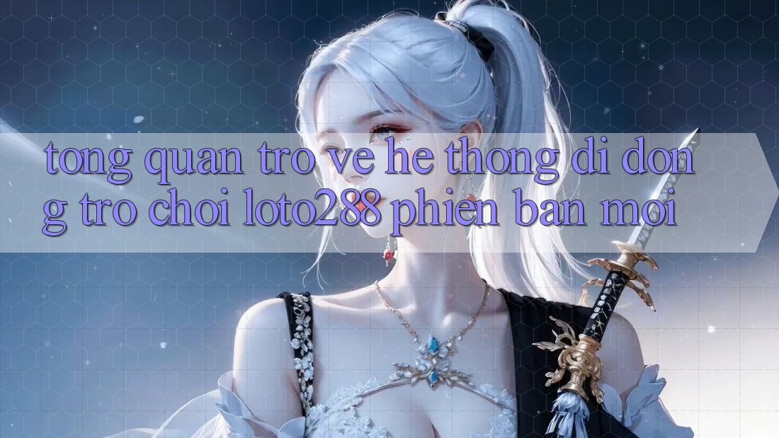 Tổng Quan Trở về Hệ thống di động Trò chơi Loto288 Phiên Bản Mới Tổng Quan Trở về Hệ thống di động Trò chơi Loto288 Phiên Bản Mới