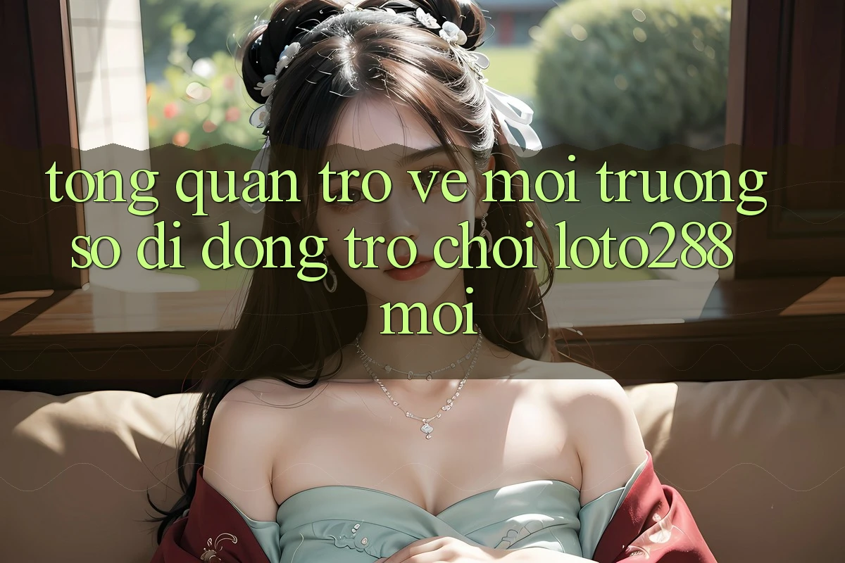 Tổng Quan Trở về Môi trường số di động Trò chơi Loto288 Mới Tổng Quan Trở về Môi trường số di động Trò chơi Loto288 Mới