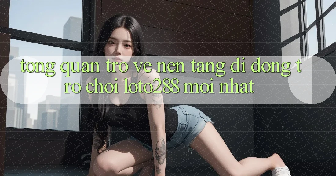 Tổng Quan Trở về Nền tảng di động Trò chơi Loto288 Mới nhất Tổng Quan Trở về Nền tảng di động Trò chơi Loto288 Mới nhất