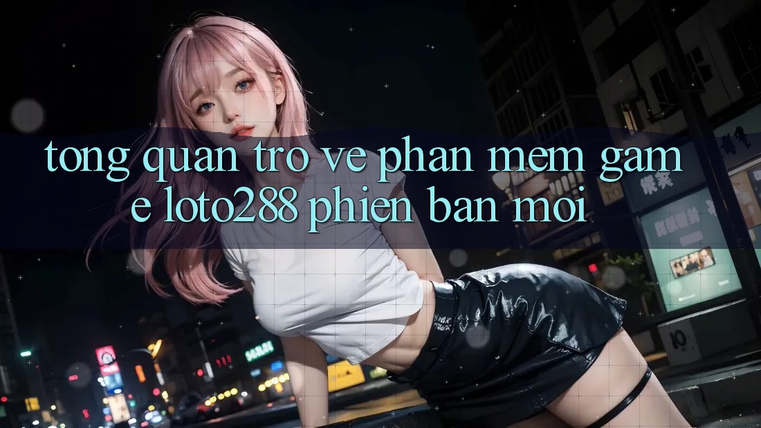 Tổng Quan Trở về Phần mềm Game Loto288 Phiên Bản Mới Tổng Quan Trở về Phần mềm Game Loto288 Phiên Bản Mới
