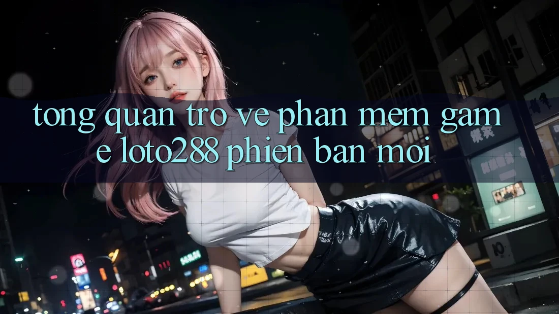 Tổng Quan Trở về Phần mềm Game Loto288 Phiên Bản Mới Tổng Quan Trở về Phần mềm Game Loto288 Phiên Bản Mới