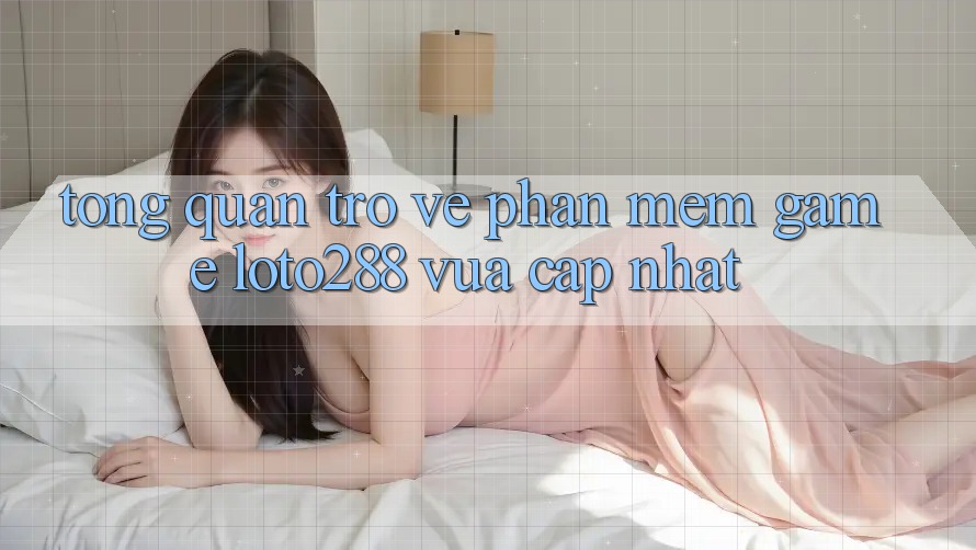 Tổng Quan Trở về Phần mềm Game Loto288 Vừa cập nhật Tổng Quan Trở về Phần mềm Game Loto288 Vừa cập nhật
