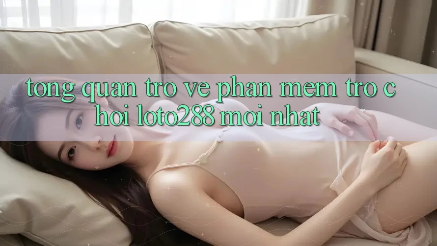 Tổng Quan Trở về Phần mềm Trò chơi Loto288 Mới nhất