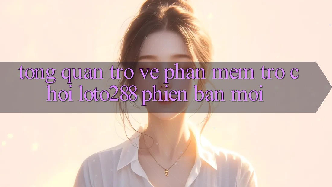 Tổng Quan Trở về Phần mềm Trò chơi Loto288 Phiên Bản Mới Tổng Quan Trở về Phần mềm Trò chơi Loto288 Phiên Bản Mới