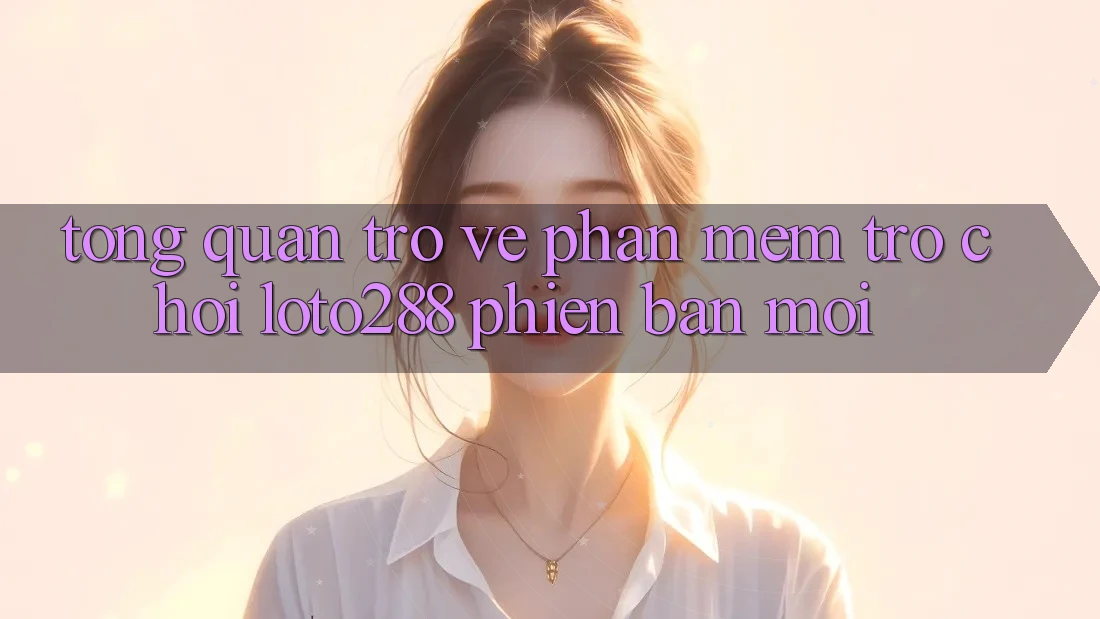 Tổng Quan Trở về Phần mềm Trò chơi Loto288 Phiên Bản Mới Tổng Quan Trở về Phần mềm Trò chơi Loto288 Phiên Bản Mới