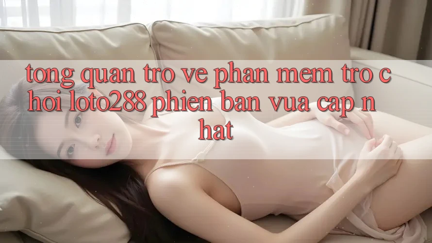 Tổng Quan Trở về Phần mềm Trò chơi Loto288 Phiên Bản Vừa cập nhật Tổng Quan Trở về Phần mềm Trò chơi Loto288 Phiên Bản Vừa cập nhật
