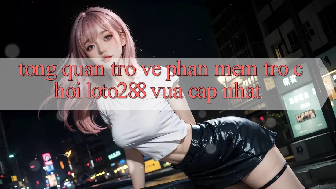 Tổng Quan Trở về Phần mềm Trò chơi Loto288 Vừa cập nhật Tổng Quan Trở về Phần mềm Trò chơi Loto288 Vừa cập nhật