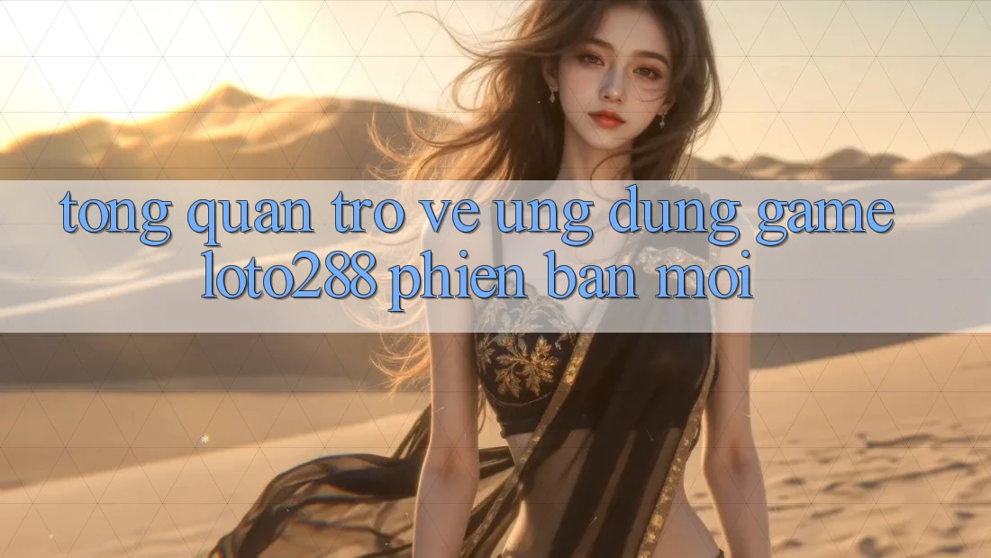 Tổng Quan Trở về Ứng Dụng Game Loto288 Phiên Bản Mới Tổng Quan Trở về Ứng Dụng Game Loto288 Phiên Bản Mới