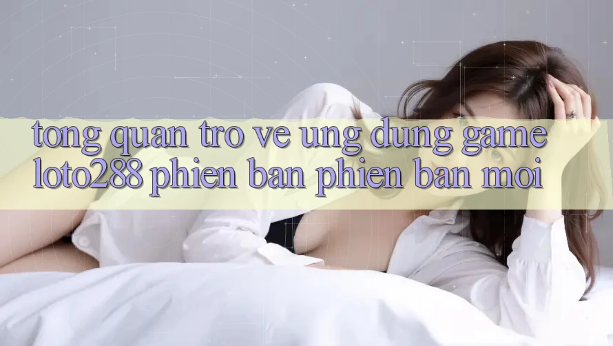 Tổng Quan Trở về Ứng Dụng Game Loto288 Phiên Bản Phiên bản mới Tổng Quan Trở về Ứng Dụng Game Loto288 Phiên Bản Phiên bản mới