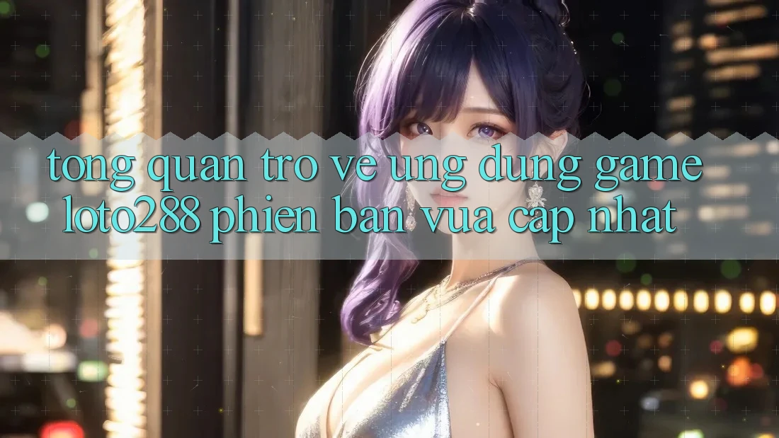 Tổng Quan Trở về Ứng Dụng Game Loto288 Phiên Bản Vừa cập nhật Tổng Quan Trở về Ứng Dụng Game Loto288 Phiên Bản Vừa cập nhật