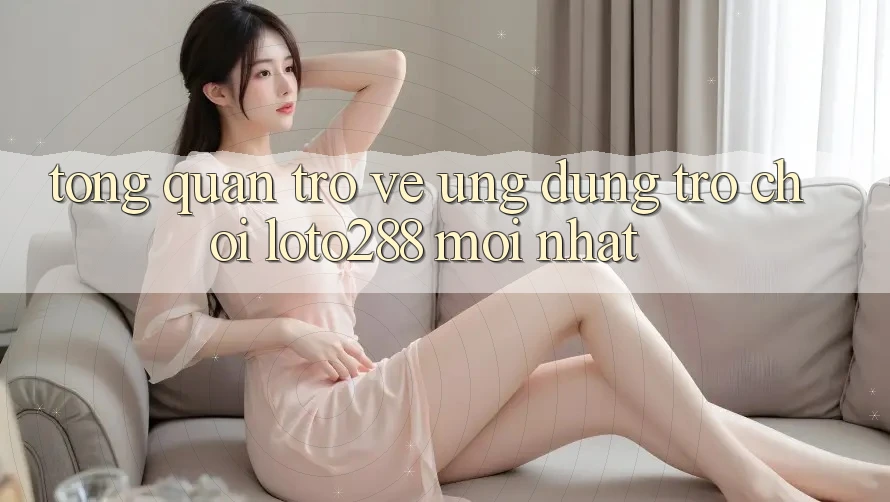 Tổng Quan Trở về Ứng Dụng Trò chơi Loto288 Mới nhất Tổng Quan Trở về Ứng Dụng Trò chơi Loto288 Mới nhất