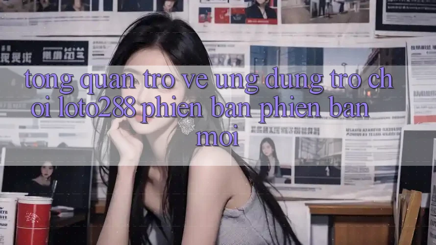 Tổng Quan Trở về Ứng Dụng Trò chơi Loto288 Phiên Bản Phiên bản mới Tổng Quan Trở về Ứng Dụng Trò chơi Loto288 Phiên Bản Phiên bản mới
