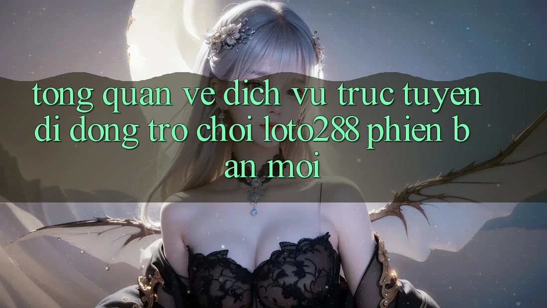 Tổng Quan Về Dịch vụ trực tuyến di động Trò chơi Loto288 Phiên Bản Mới Tổng Quan Về Dịch vụ trực tuyến di động Trò chơi Loto288 Phiên Bản Mới