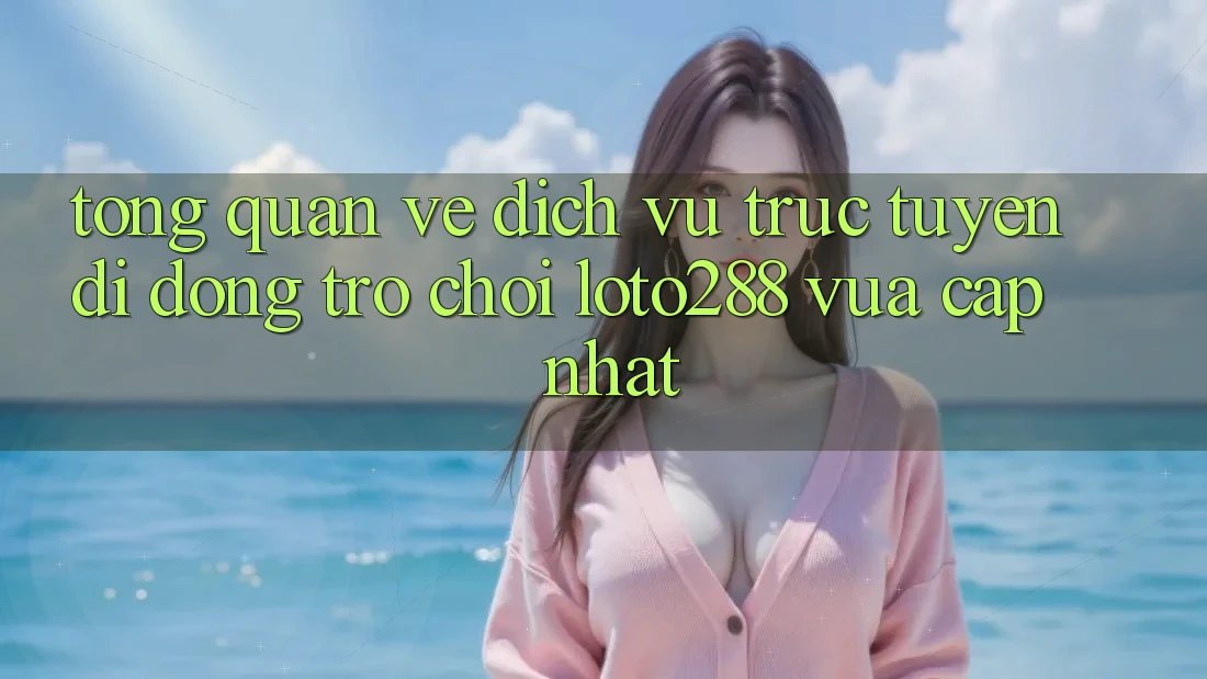 Tổng Quan Về Dịch vụ trực tuyến di động Trò chơi Loto288 Vừa cập nhật Tổng Quan Về Dịch vụ trực tuyến di động Trò chơi Loto288 Vừa cập nhật