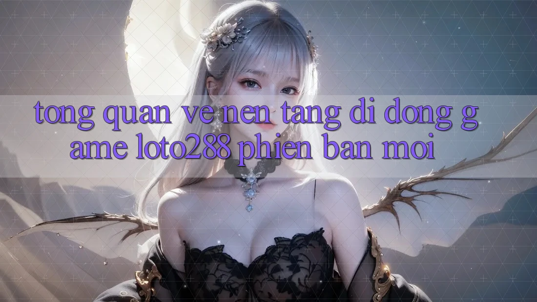 Tổng Quan Về Nền tảng di động Game Loto288 Phiên Bản Mới Tổng Quan Về Nền tảng di động Game Loto288 Phiên Bản Mới