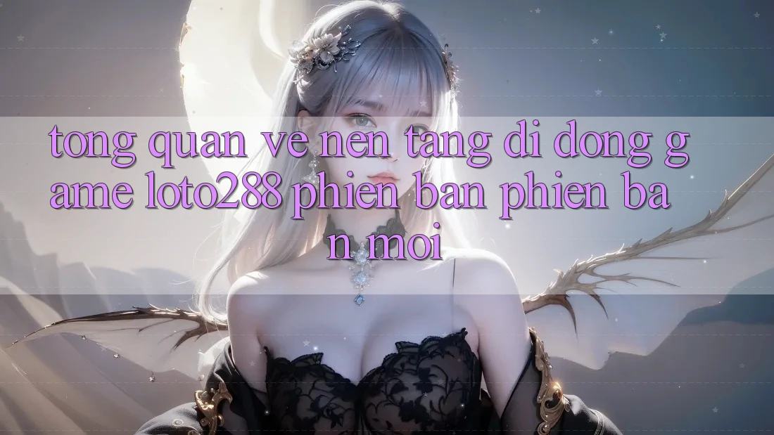Tổng Quan Về Nền tảng di động Game Loto288 Phiên Bản Phiên bản mới Tổng Quan Về Nền tảng di động Game Loto288 Phiên Bản Phiên bản mới