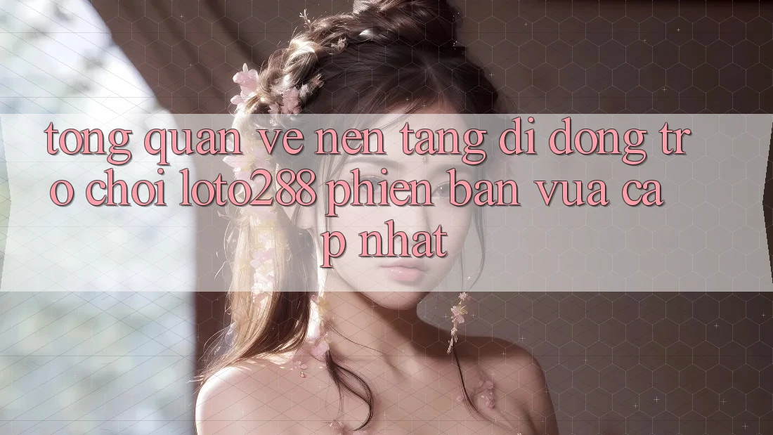 Tổng Quan Về Nền tảng di động Trò chơi Loto288 Phiên Bản Vừa cập nhật