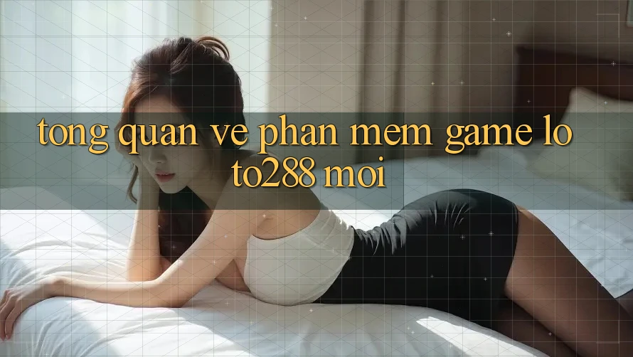 Tổng Quan Về Phần mềm Game Loto288 Mới Tổng Quan Về Phần mềm Game Loto288 Mới
