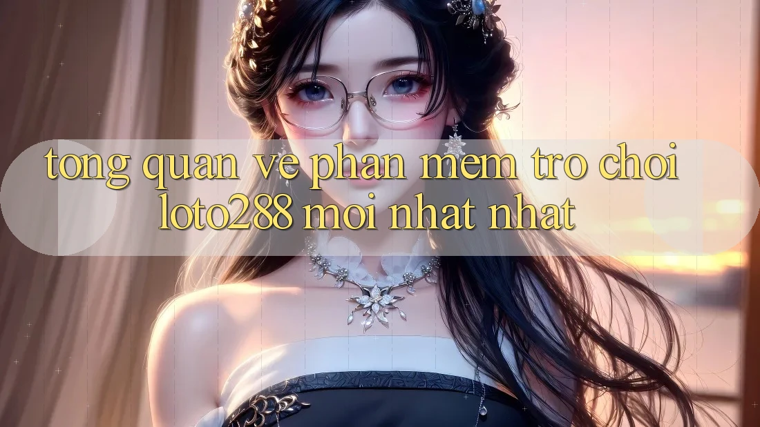Tổng Quan Về Phần mềm Trò chơi Loto288 Mới nhất nhất Tổng Quan Về Phần mềm Trò chơi Loto288 Mới nhất nhất