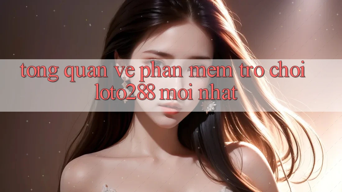 Tổng Quan Về Phần mềm Trò chơi Loto288 Mới nhất Tổng Quan Về Phần mềm Trò chơi Loto288 Mới nhất