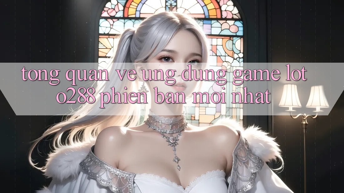 Tổng Quan Về Ứng Dụng Game Loto288 Phiên Bản Mới nhất Tổng Quan Về Ứng Dụng Game Loto288 Phiên Bản Mới nhất