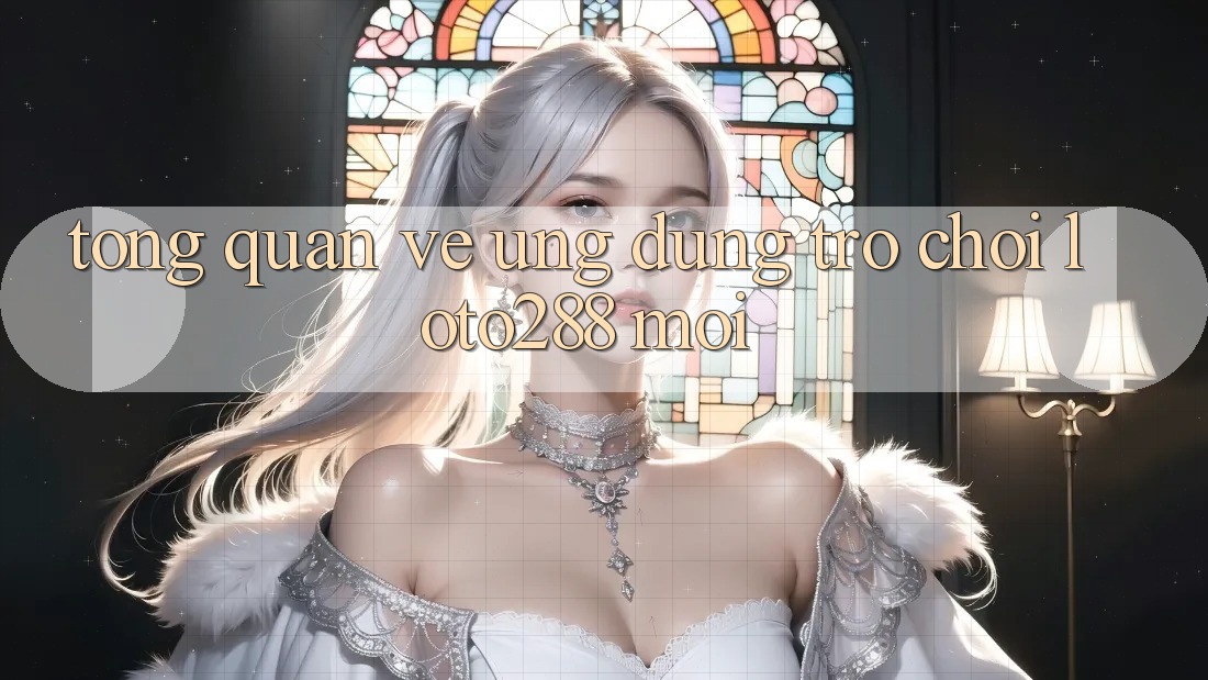 Tổng Quan Về Ứng Dụng Trò chơi Loto288 Mới Tổng Quan Về Ứng Dụng Trò chơi Loto288 Mới