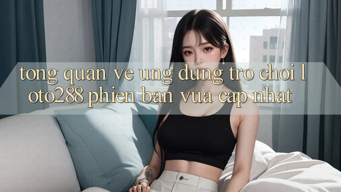 Tổng Quan Về Ứng Dụng Trò chơi Loto288 Phiên Bản Vừa cập nhật Tổng Quan Về Ứng Dụng Trò chơi Loto288 Phiên Bản Vừa cập nhật